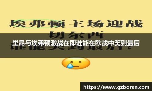 里昂与埃弗顿激战在即谁能在欧战中笑到最后