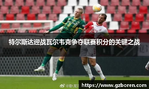 特尔斯达迎战瓦尔韦克争夺联赛积分的关键之战